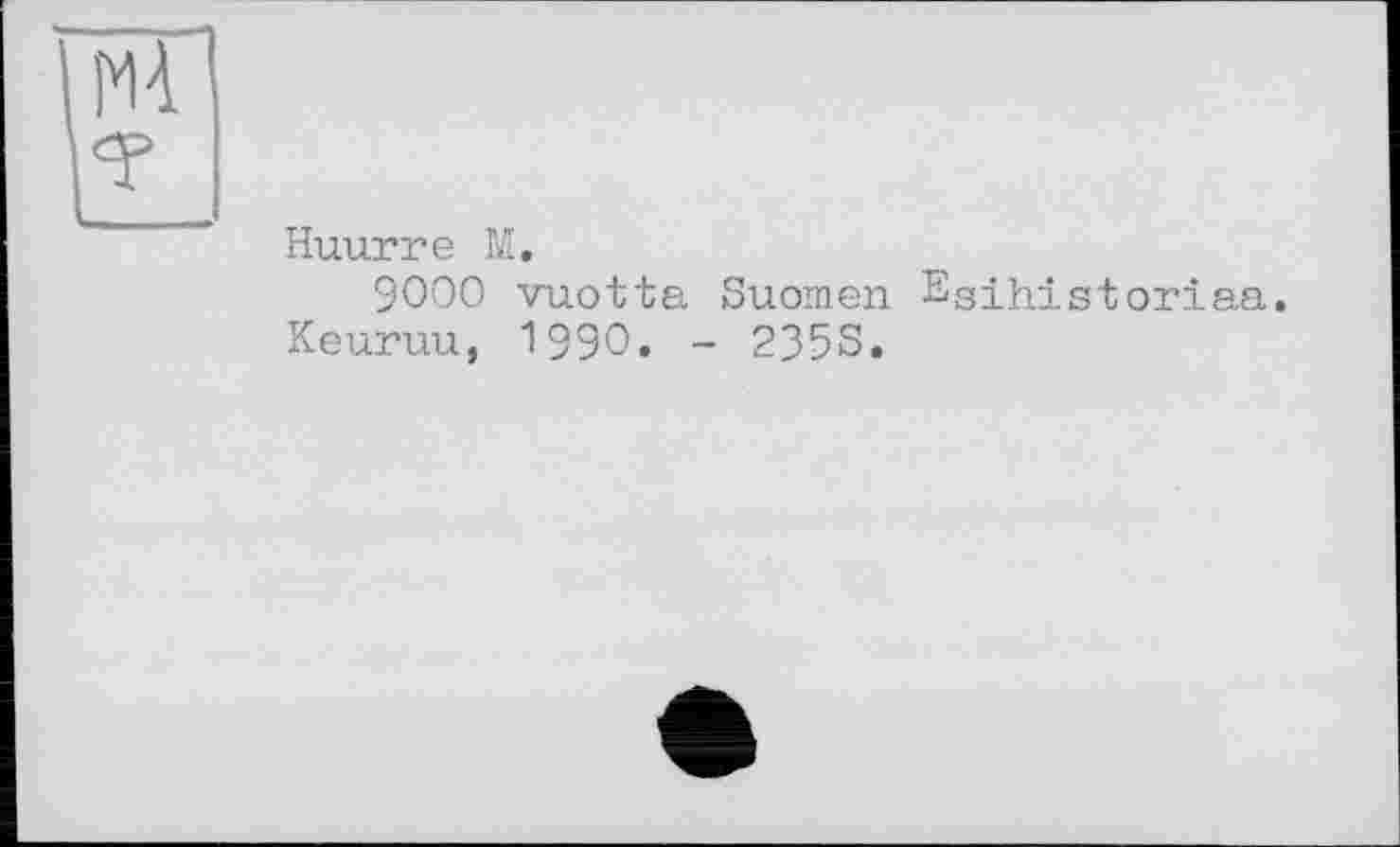 ﻿Huurre M.
9000 vuotta Suomen Egihistoriaa. Keuruu, 1990. - 2355.